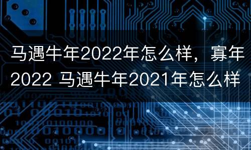马遇牛年2022年怎么样，寡年2022 马遇牛年2021年怎么样