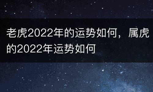 老虎2022年的运势如何，属虎的2022年运势如何