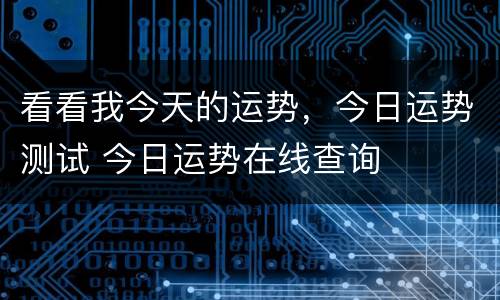 看看我今天的运势，今日运势测试 今日运势在线查询