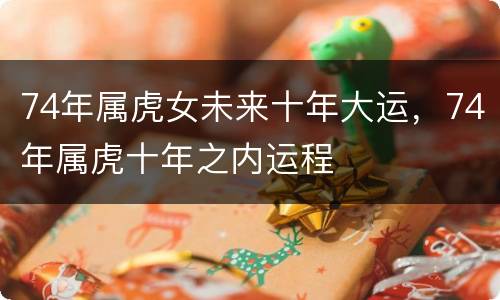 74年属虎女未来十年大运，74年属虎十年之内运程