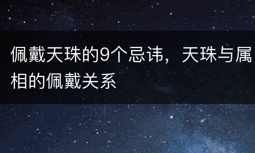 佩戴天珠的9个忌讳，天珠与属相的佩戴关系