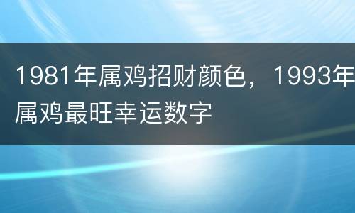 1981年属鸡招财颜色，1993年属鸡最旺幸运数字