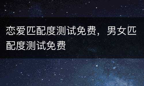 恋爱匹配度测试免费，男女匹配度测试免费