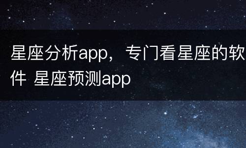 星座分析app，专门看星座的软件 星座预测app