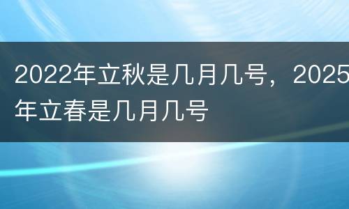 2022年立秋是几月几号，2025年立春是几月几号