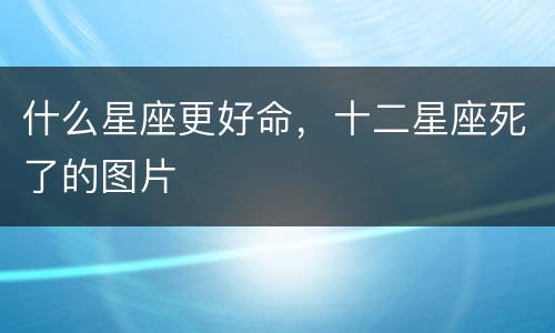 什么星座更好命，十二星座死了的图片