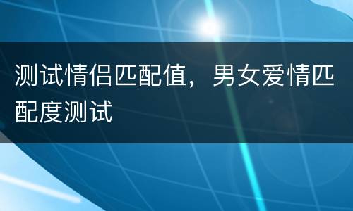 测试情侣匹配值，男女爱情匹配度测试