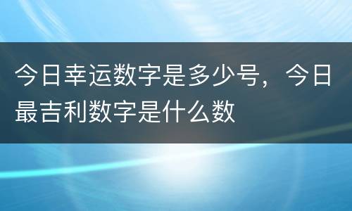 今日幸运数字是多少号，今日最吉利数字是什么数
