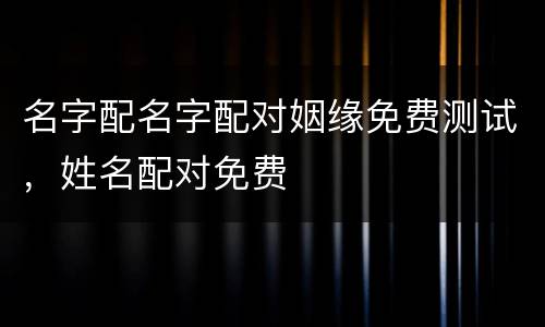 名字配名字配对姻缘免费测试，姓名配对免费