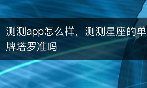 测测app怎么样，测测星座的单牌塔罗准吗