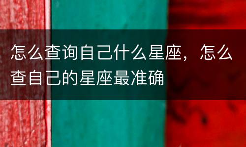 怎么查询自己什么星座，怎么查自己的星座最准确