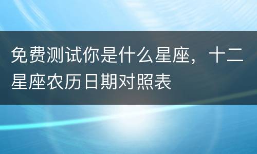 免费测试你是什么星座，十二星座农历日期对照表