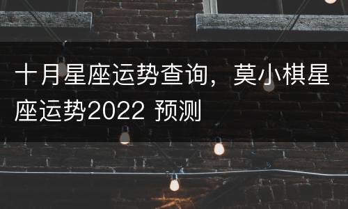 十月星座运势查询，莫小棋星座运势2022 预测
