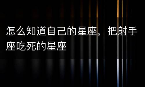 怎么知道自己的星座，把射手座吃死的星座