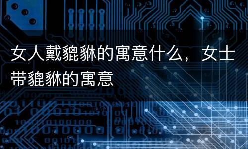 女人戴貔貅的寓意什么，女士带貔貅的寓意