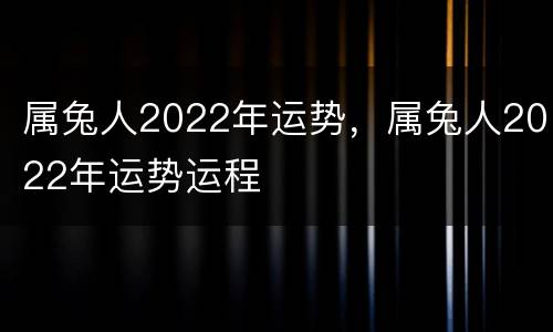 属兔人2022年运势，属兔人2022年运势运程