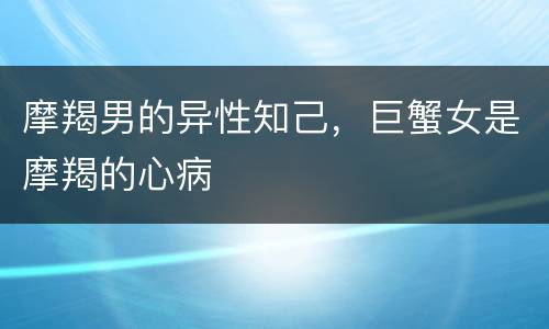 摩羯男的异性知己，巨蟹女是摩羯的心病