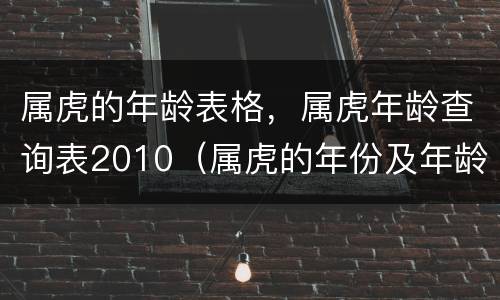 属虎的年龄表格，属虎年龄查询表2010（属虎的年份及年龄表格）