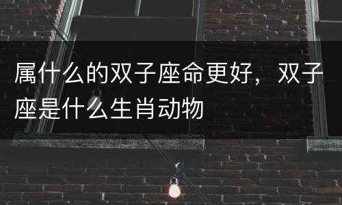 属什么的双子座命更好，双子座是什么生肖动物
