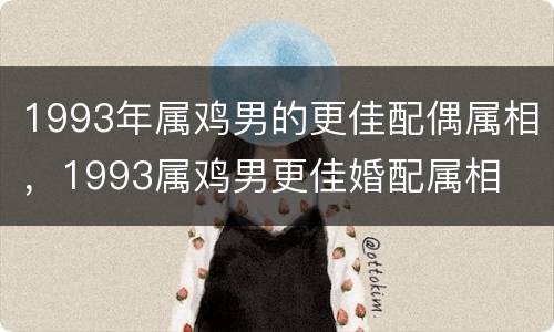 1993年属鸡男的更佳配偶属相，1993属鸡男更佳婚配属相