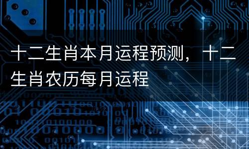 十二生肖本月运程预测，十二生肖农历每月运程
