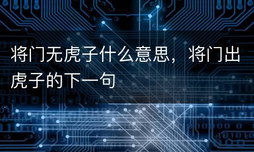 将门无虎子什么意思，将门出虎子的下一句