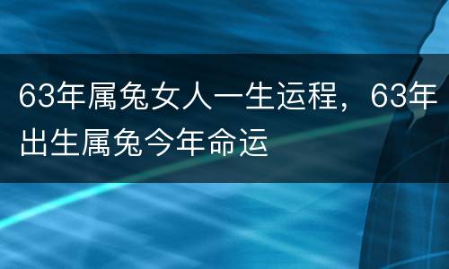 63年属兔女人一生运程，63年出生属兔今年命运