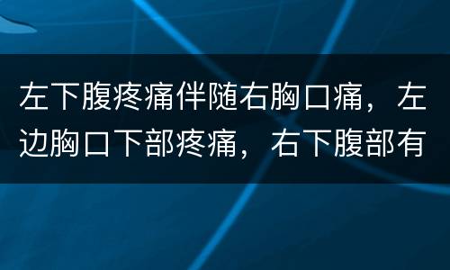 左下腹疼痛伴随右胸口痛，左边胸口下部疼痛，右下腹部有下坠感（隔很长时间