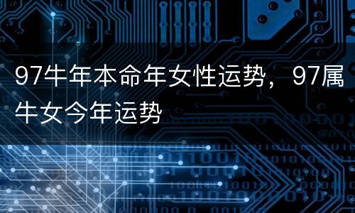 97牛年本命年女性运势，97属牛女今年运势