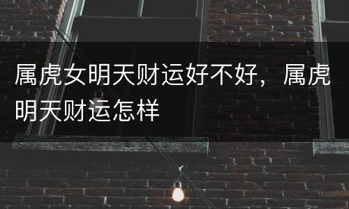 属虎女明天财运好不好，属虎明天财运怎样