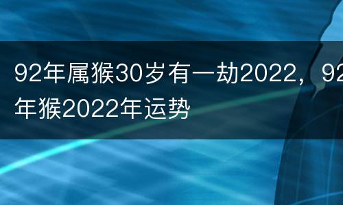 92年属猴30岁有一劫2022，92年猴2022年运势