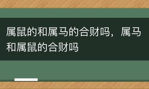 属鼠的和属马的合财吗，属马和属鼠的合财吗
