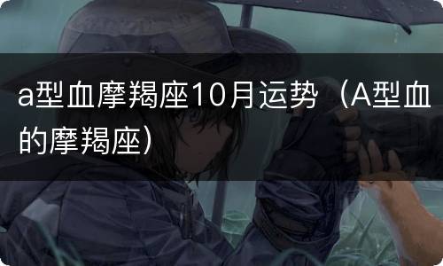 a型血摩羯座10月运势（A型血的摩羯座）