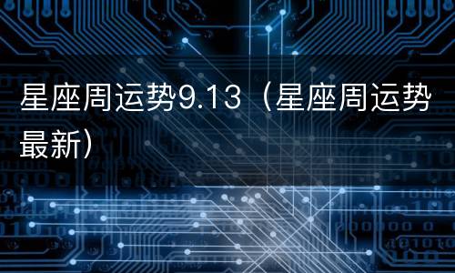星座周运势9.13（星座周运势最新）