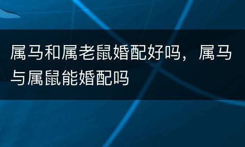 属马和属老鼠婚配好吗，属马与属鼠能婚配吗