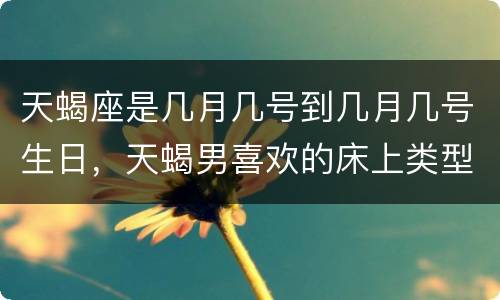 天蝎座是几月几号到几月几号生日，天蝎男喜欢的床上类型