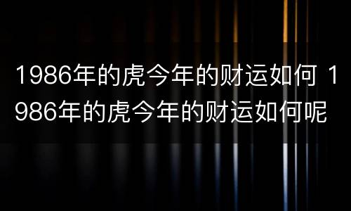 1986年的虎今年的财运如何 1986年的虎今年的财运如何呢