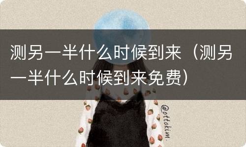 测另一半什么时候到来（测另一半什么时候到来免费）