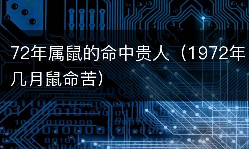 72年属鼠的命中贵人（1972年几月鼠命苦）