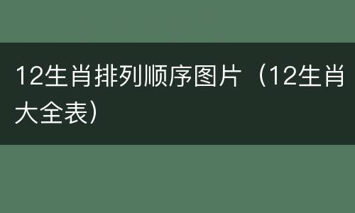 12生肖排列顺序图片（12生肖大全表）