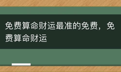 免费算命财运最准的免费，免费算命财运