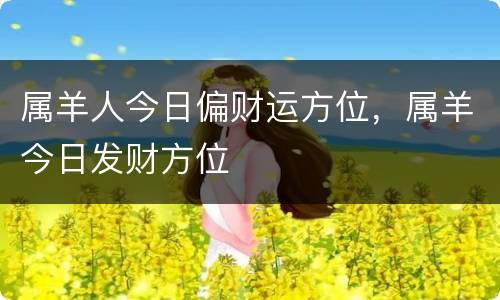 属羊人今日偏财运方位，属羊今日发财方位