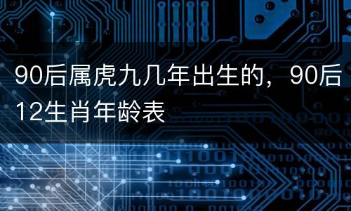 90后属虎九几年出生的，90后12生肖年龄表