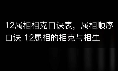 12属相相克口诀表，属相顺序口诀 12属相的相克与相生