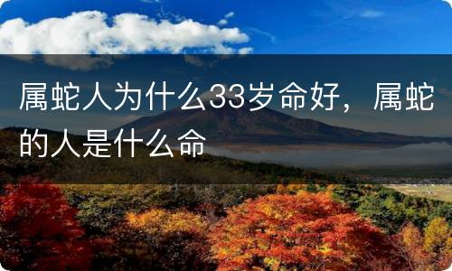 属蛇人为什么33岁命好，属蛇的人是什么命