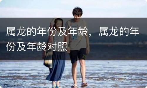 属龙的年份及年龄，属龙的年份及年龄对照