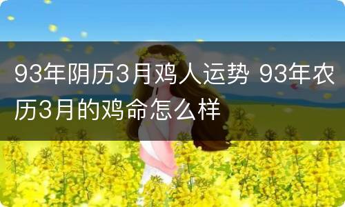 93年阴历3月鸡人运势 93年农历3月的鸡命怎么样
