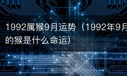 1992属猴9月运势（1992年9月的猴是什么命运）
