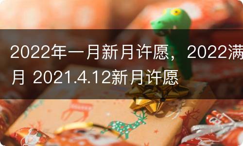 2022年一月新月许愿，2022满月 2021.4.12新月许愿