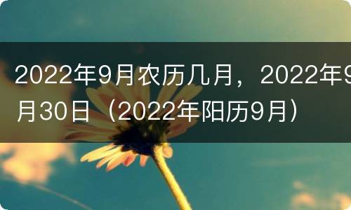 2022年9月农历几月，2022年9月30日（2022年阳历9月）
